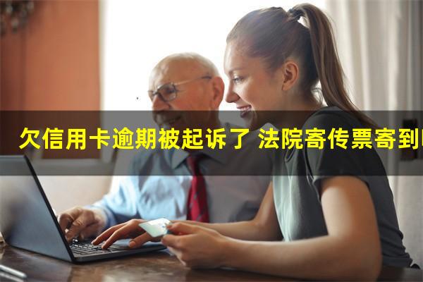 银行信用卡逾期发传票 欠信用卡逾期被起诉了 法院寄传票寄到哪里